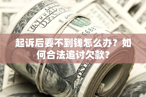 武汉起诉后要不到钱怎么办？如何合法追讨欠款？