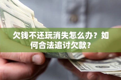 武汉欠钱不还玩消失怎么办？如何合法追讨欠款？