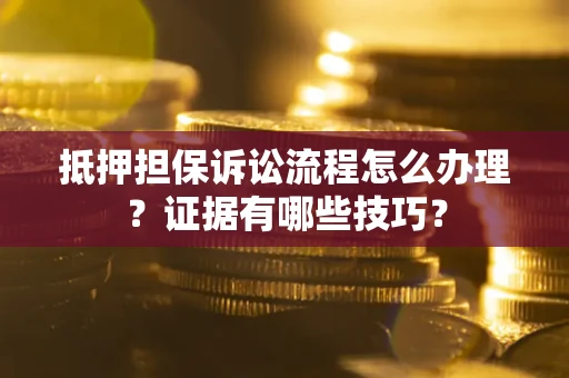 武汉抵押担保诉讼流程怎么办理？证据有哪些技巧？