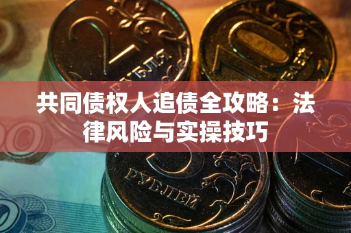 武汉共同债权人追债全攻略：法律风险与实操技巧