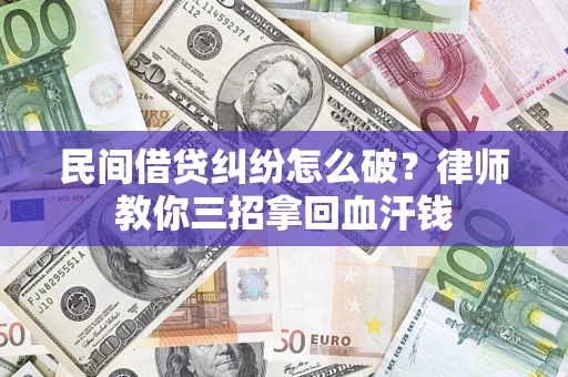 武汉民间借贷纠纷怎么破？律师教你三招拿回血汗钱