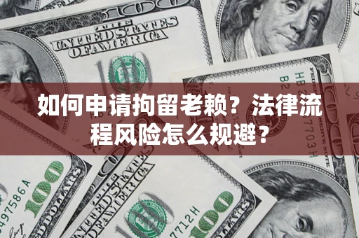 武汉如何申请拘留老赖？法律流程风险怎么规避？