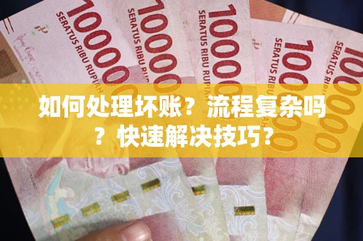 武汉如何处理坏账？流程复杂吗？快速解决技巧？