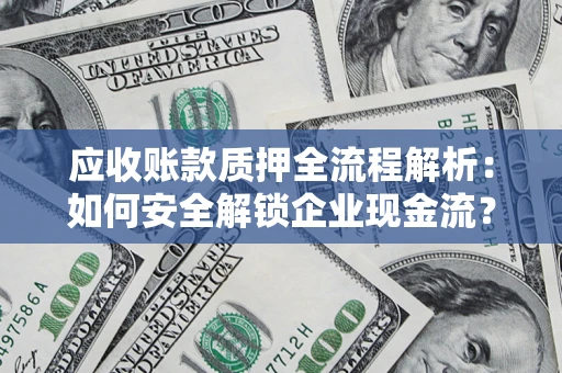 武汉应收账款质押全流程解析：如何安全解锁企业现金流？