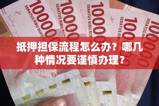 武汉抵押担保流程怎么办？哪几种情况要谨慎办理？