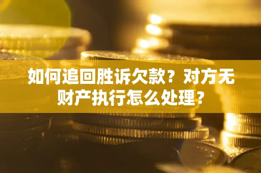 武汉如何追回胜诉欠款？对方无财产执行怎么处理？