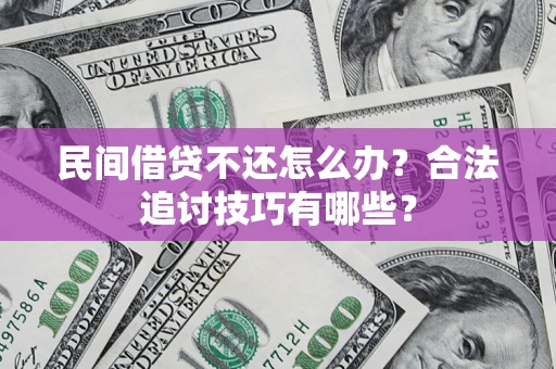 武汉民间借贷不还怎么办？合法追讨技巧有哪些？