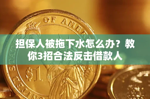 武汉担保人被拖下水怎么办？教你3招合法反击借款人
