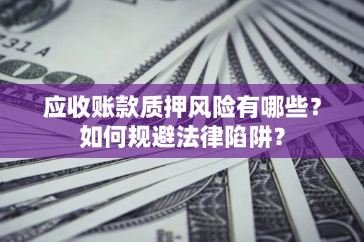 武汉应收账款质押风险有哪些？如何规避法律陷阱？
