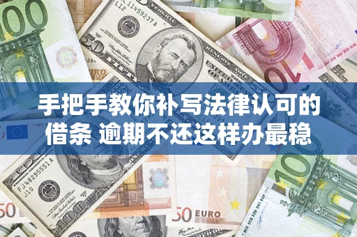武汉手把手教你补写法律认可的借条 逾期不还这样办最稳妥