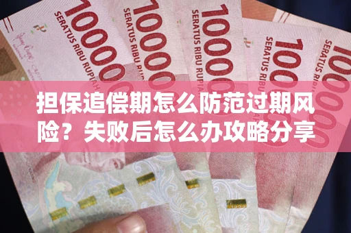 武汉担保追偿期怎么防范过期风险？失败后怎么办攻略分享