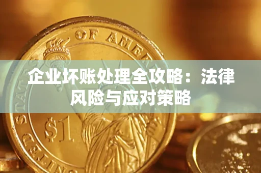 武汉企业坏账处理全攻略：法律风险与应对策略