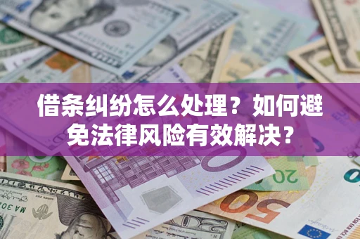 武汉借条纠纷怎么处理？如何避免法律风险有效解决？