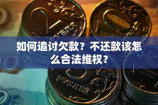 武汉如何追讨欠款？不还款该怎么合法维权？