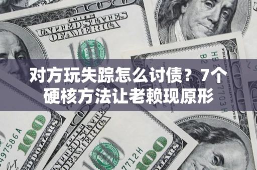 武汉对方玩失踪怎么讨债？7个硬核方法让老赖现原形