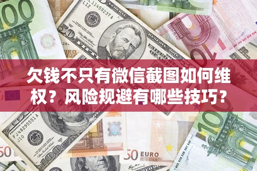 武汉欠钱不只有微信截图如何维权？风险规避有哪些技巧？