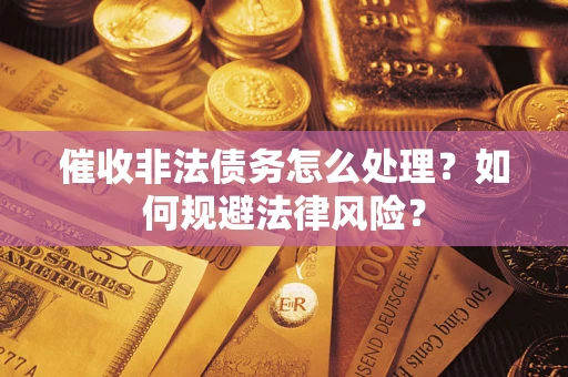 武汉催收非法债务怎么处理？如何规避法律风险？