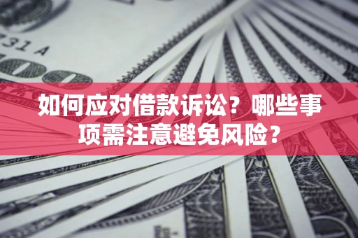 武汉如何应对借款诉讼？哪些事项需注意避免风险？