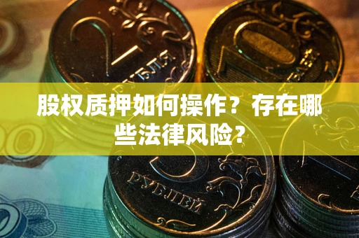 武汉股权质押如何操作？存在哪些法律风险？