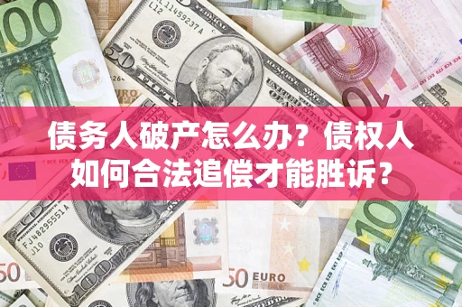 武汉债务人破产怎么办？债权人如何合法追偿才能胜诉？