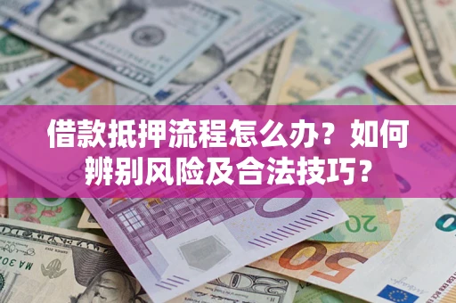 武汉借款抵押流程怎么办？如何辨别风险及合法技巧？