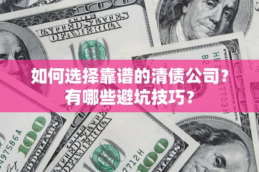 武汉如何选择靠谱的清债公司？有哪些避坑技巧？