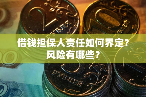武汉借钱担保人责任如何界定？风险有哪些？