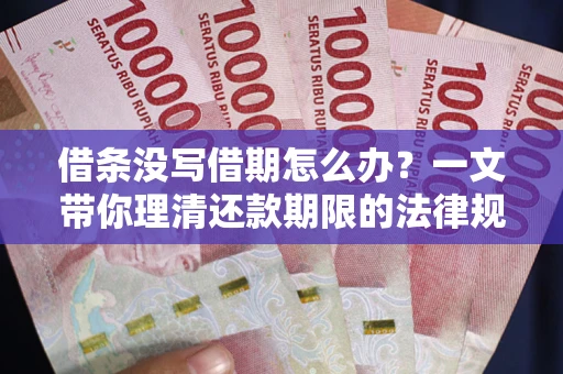 武汉借条没写借期怎么办？一文带你理清还款期限的法律规则