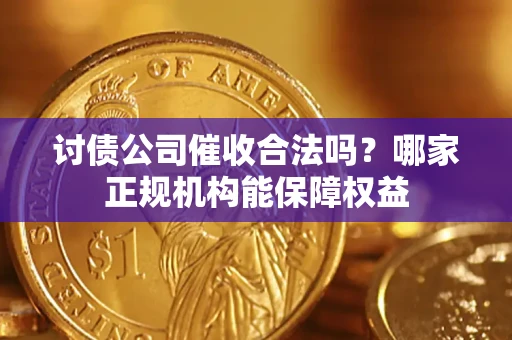 武汉讨债公司催收合法吗？哪家正规机构能保障权益