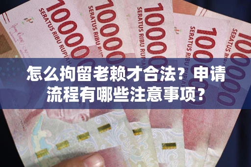 武汉怎么拘留老赖才合法？申请流程有哪些注意事项？