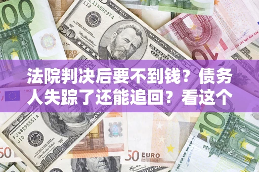 武汉法院判决后要不到钱？债务人失踪了还能追回？看这个方法！