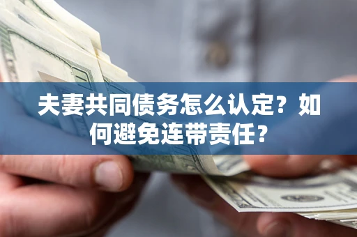 武汉夫妻共同债务怎么认定？如何避免连带责任？