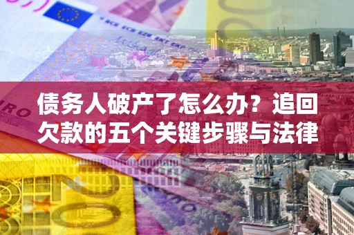 武汉债务人破产了怎么办？追回欠款的五个关键步骤与法律策略
