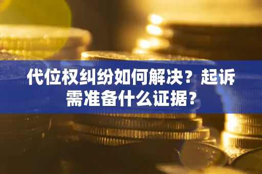 武汉代位权纠纷如何解决？起诉需准备什么证据？