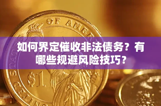 武汉如何界定催收非法债务？有哪些规避风险技巧？