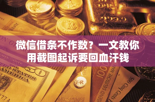 武汉微信借条不作数？一文教你用截图起诉要回血汗钱