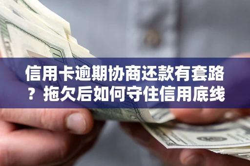 武汉信用卡逾期协商还款有套路？拖欠后如何守住信用底线？