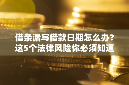 武汉借条漏写借款日期怎么办？这5个法律风险你必须知道