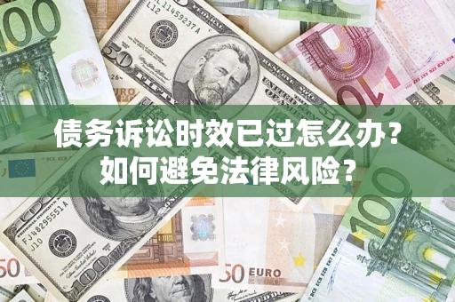 武汉债务诉讼时效已过怎么办？如何避免法律风险？