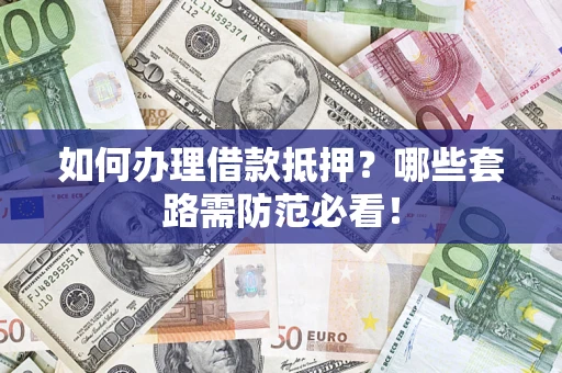 武汉如何办理借款抵押？哪些套路需防范必看！