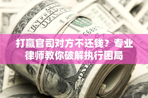 武汉打赢官司对方不还钱？专业律师教你破解执行困局