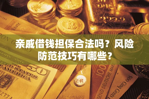 武汉亲戚借钱担保合法吗？风险防范技巧有哪些？