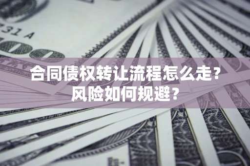 武汉合同债权转让流程怎么走？风险如何规避？