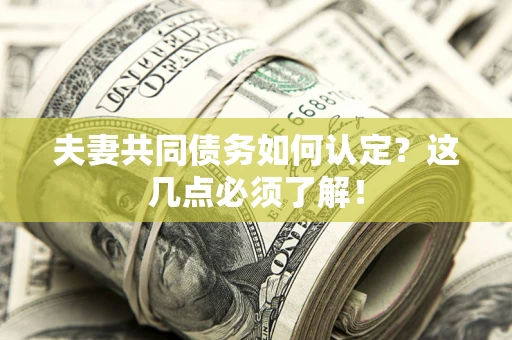 武汉夫妻共同债务如何认定？这几点必须了解！