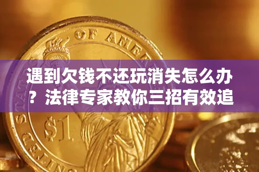 武汉遇到欠钱不还玩消失怎么办？法律专家教你三招有效追债！