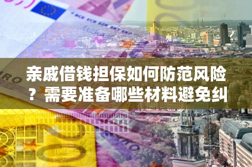 武汉亲戚借钱担保如何防范风险？需要准备哪些材料避免纠纷？