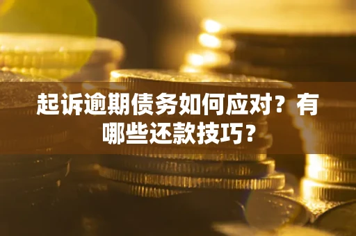 武汉起诉逾期债务如何应对？有哪些还款技巧？