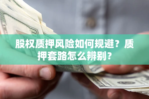 武汉股权质押风险如何规避？质押套路怎么辨别？