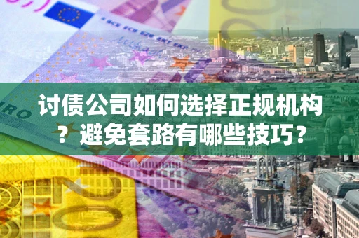 武汉讨债公司如何选择正规机构？避免套路有哪些技巧？