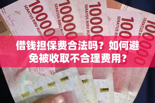 武汉借钱担保费合法吗？如何避免被收取不合理费用？